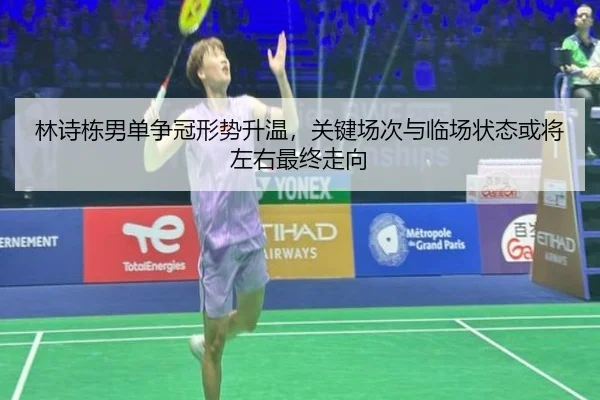 林诗栋男单争冠形势升温，关键场次与临场状态或将左右最终走向 - c7c7